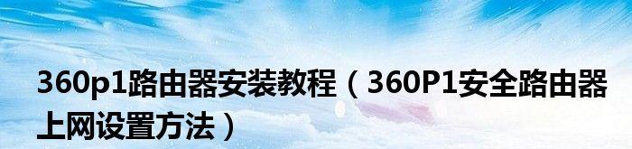 360路由器设置教程图解（详解360路由器设置步骤）