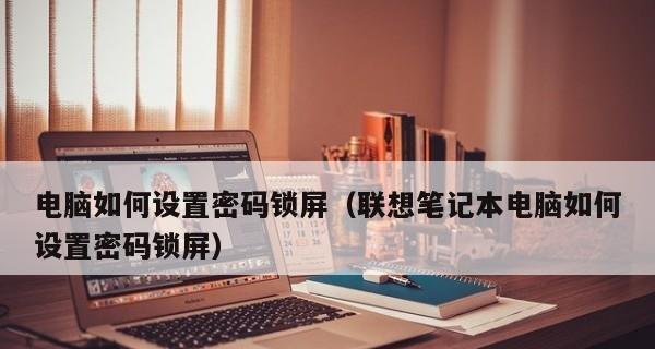 如何设置台式电脑锁屏密码的时间为主题（提高安全性和个性化体验的简便方法）