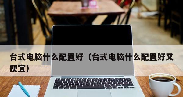 如何选择最适合的台式电脑配置（以性能、价位和需求为考虑因素）